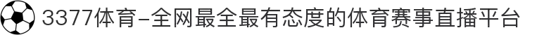3377体育-全网最全最有态度的体育赛事直播平台